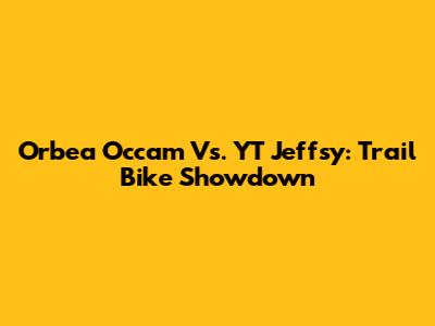 Orbea Occam Vs. YT Jeffsy: Trail Bike Showdown