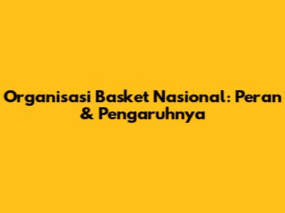 Organisasi Basket Nasional: Peran & Pengaruhnya
