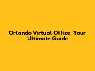 Orlando Virtual Office: Your Ultimate Guide