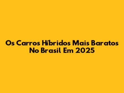 Os Carros Híbridos Mais Baratos No Brasil Em 2025