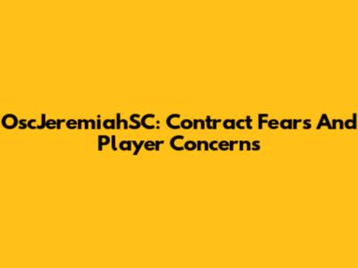 OscJeremiahSC: Contract Fears And Player Concerns