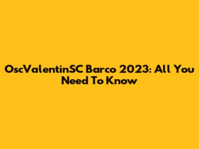 OscValentinSC Barco 2023: All You Need To Know