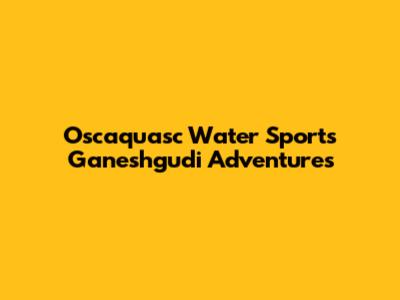 Oscaquasc Water Sports Ganeshgudi Adventures