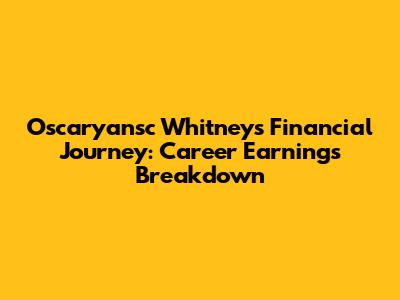 Oscaryansc Whitney's Financial Journey: Career Earnings Breakdown