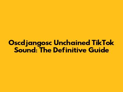 Oscdjangosc Unchained TikTok Sound: The Definitive Guide