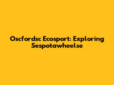 Oscfordsc Ecosport: Exploring Sespotawheelse