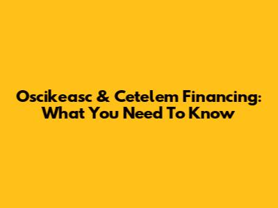 Oscikeasc & Cetelem Financing: What You Need To Know