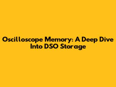 Oscilloscope Memory: A Deep Dive Into DSO Storage