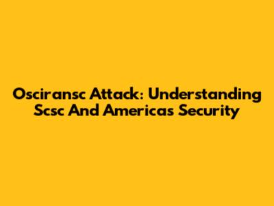 Osciransc Attack: Understanding Scsc And America's Security