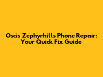Oscis Zephyrhills Phone Repair: Your Quick Fix Guide