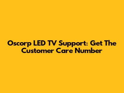 Oscorp LED TV Support: Get The Customer Care Number