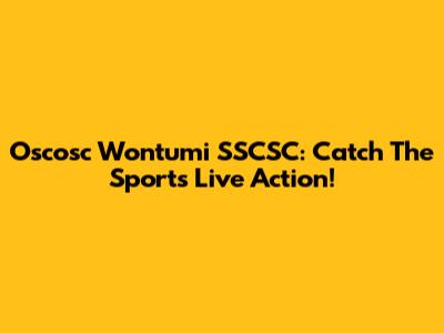 Oscosc Wontumi SSCSC: Catch The Sports Live Action!