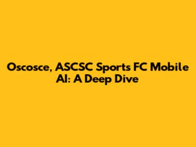 Oscosce, ASCSC Sports FC Mobile AI: A Deep Dive