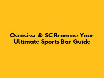Oscosissc & SC Broncos: Your Ultimate Sports Bar Guide