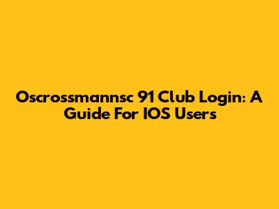Oscrossmannsc 91 Club Login: A Guide For IOS Users