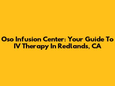 Oso Infusion Center: Your Guide To IV Therapy In Redlands, CA
