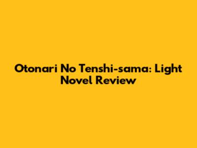 Otonari No Tenshi-sama: Light Novel Review