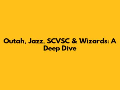 Outah, Jazz, SCVSC & Wizards: A Deep Dive