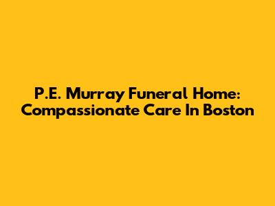 P.E. Murray Funeral Home: Compassionate Care In Boston