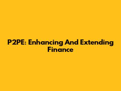 P2PE: Enhancing And Extending Finance