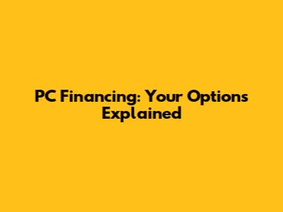 PC Financing: Your Options Explained
