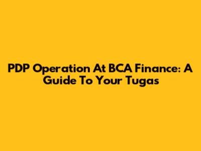 PDP Operation At BCA Finance: A Guide To Your Tugas
