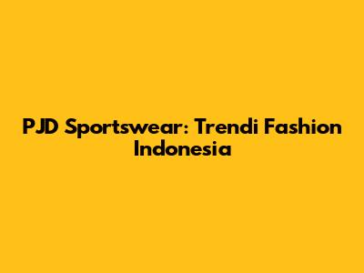 PJD Sportswear: Trendi Fashion Indonesia