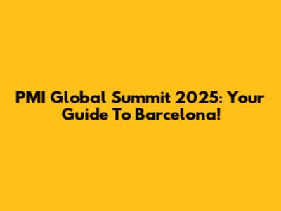 PMI Global Summit 2025: Your Guide To Barcelona!
