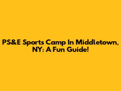 PS&E Sports Camp In Middletown, NY: A Fun Guide!