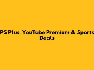 PS Plus, YouTube Premium & Sports Deals