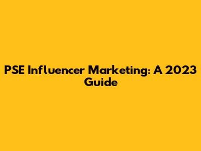 PSE Influencer Marketing: A 2023 Guide