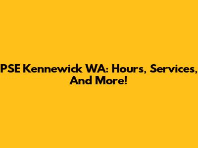 PSE Kennewick WA: Hours, Services, And More!