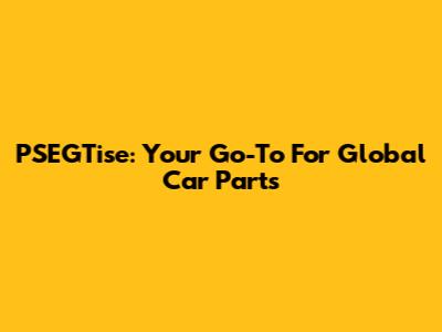 PSEGTise: Your Go-To For Global Car Parts