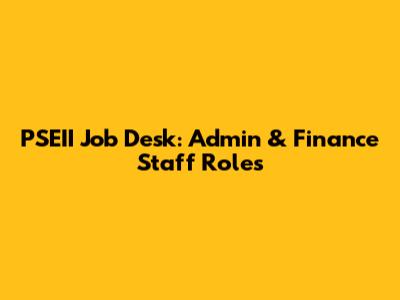 PSEII Job Desk: Admin & Finance Staff Roles