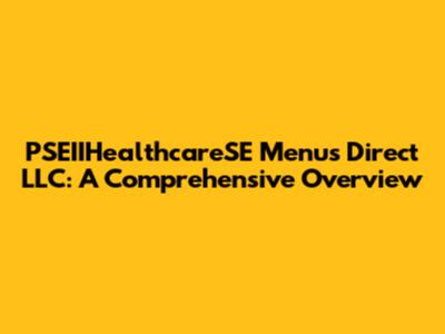 PSEIIHealthcareSE Menus Direct LLC: A Comprehensive Overview