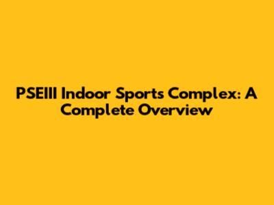 PSEIII Indoor Sports Complex: A Complete Overview