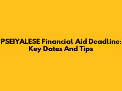 PSEIYALESE Financial Aid Deadline: Key Dates And Tips