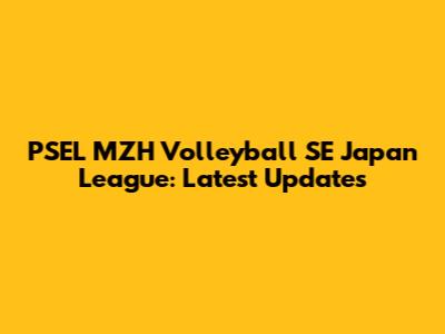 PSEL MZH Volleyball SE Japan League: Latest Updates