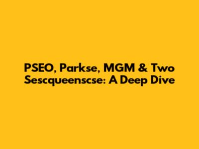 PSEO, Parkse, MGM & Two Sescqueenscse: A Deep Dive