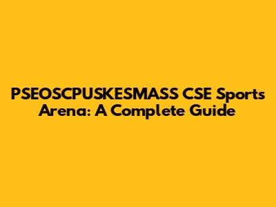 PSEOSCPUSKESMASS CSE Sports Arena: A Complete Guide