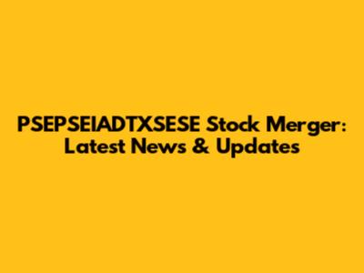 PSEPSEIADTXSESE Stock Merger: Latest News & Updates