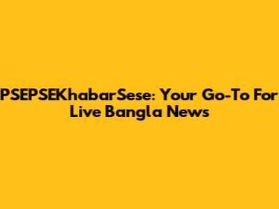 PSEPSEKhabarSese: Your Go-To For Live Bangla News