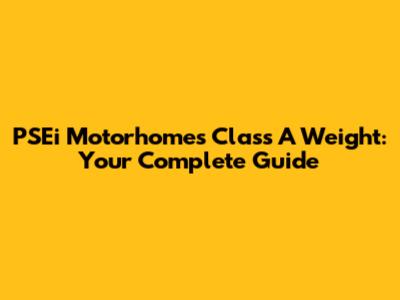 PSEi Motorhomes Class A Weight: Your Complete Guide