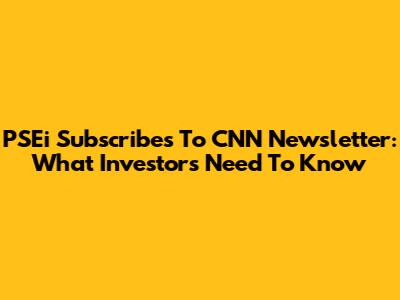 PSEi Subscribes To CNN Newsletter: What Investors Need To Know