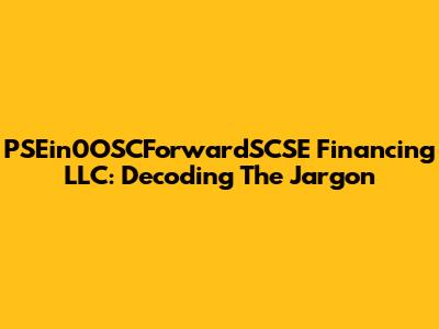PSEin0OSCForwardSCSE Financing LLC: Decoding The Jargon
