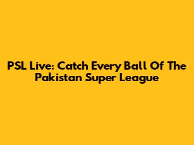 PSL Live: Catch Every Ball Of The Pakistan Super League