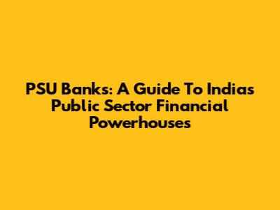 PSU Banks: A Guide To India's Public Sector Financial Powerhouses
