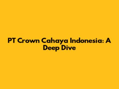 PT Crown Cahaya Indonesia: A Deep Dive