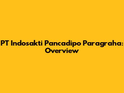 PT Indosakti Pancadipo Paragraha: Overview