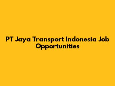 PT Jaya Transport Indonesia Job Opportunities